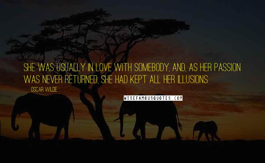 Oscar Wilde Quotes: She was usually in love with somebody, and, as her passion was never returned, she had kept all her illusions.