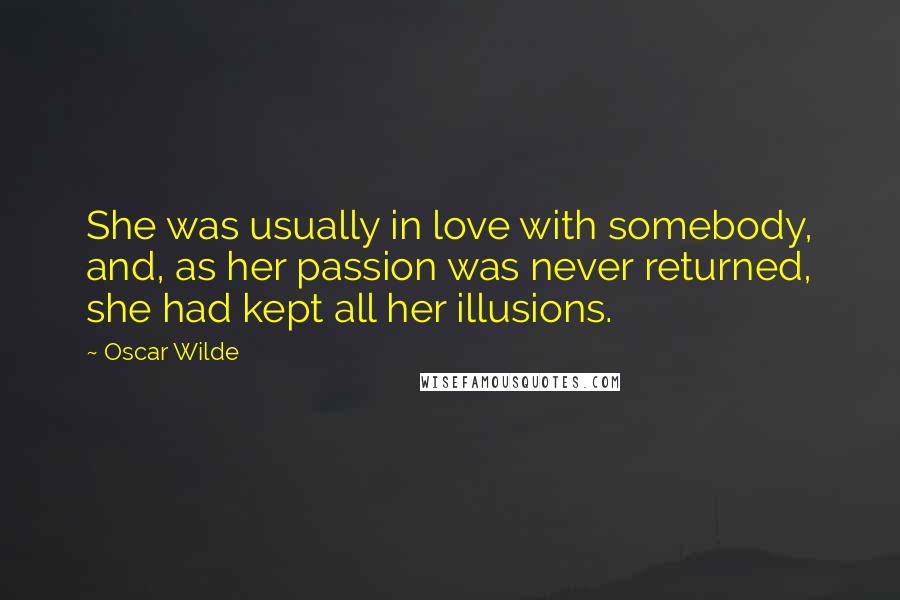 Oscar Wilde Quotes: She was usually in love with somebody, and, as her passion was never returned, she had kept all her illusions.