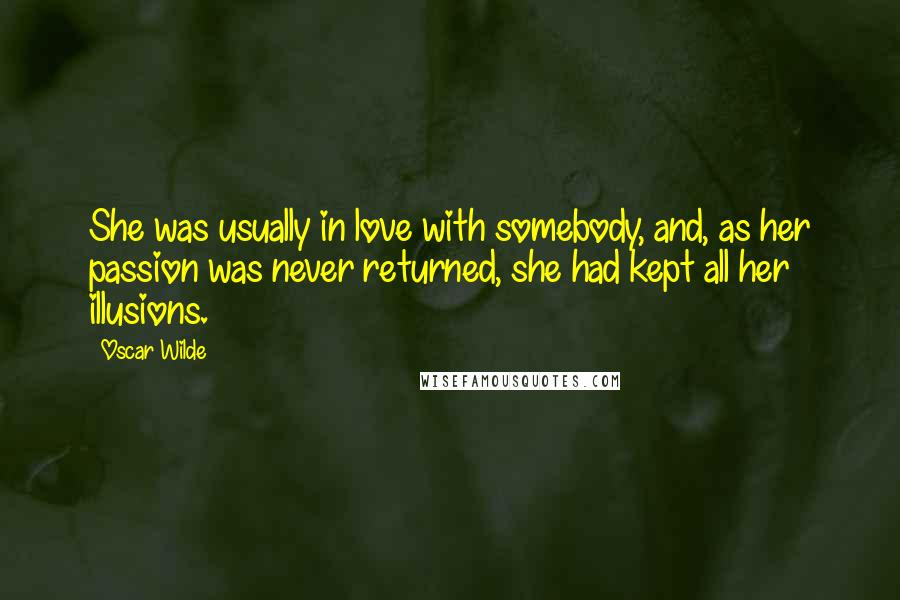 Oscar Wilde Quotes: She was usually in love with somebody, and, as her passion was never returned, she had kept all her illusions.