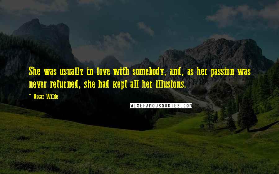 Oscar Wilde Quotes: She was usually in love with somebody, and, as her passion was never returned, she had kept all her illusions.