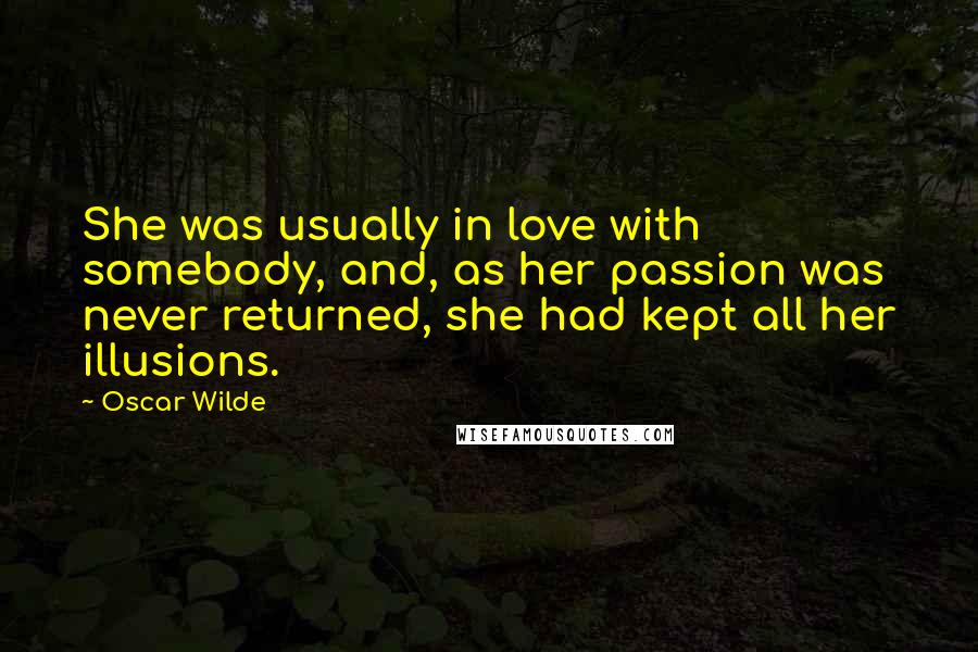 Oscar Wilde Quotes: She was usually in love with somebody, and, as her passion was never returned, she had kept all her illusions.