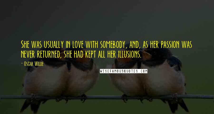 Oscar Wilde Quotes: She was usually in love with somebody, and, as her passion was never returned, she had kept all her illusions.