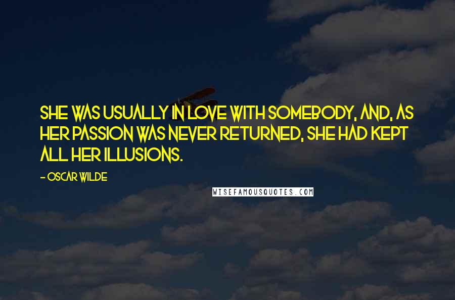 Oscar Wilde Quotes: She was usually in love with somebody, and, as her passion was never returned, she had kept all her illusions.