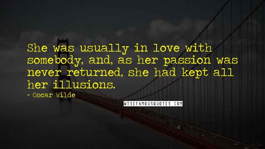 Oscar Wilde Quotes: She was usually in love with somebody, and, as her passion was never returned, she had kept all her illusions.