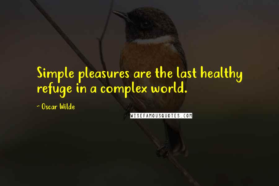 Oscar Wilde Quotes: Simple pleasures are the last healthy refuge in a complex world.