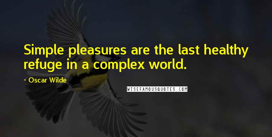 Oscar Wilde Quotes: Simple pleasures are the last healthy refuge in a complex world.