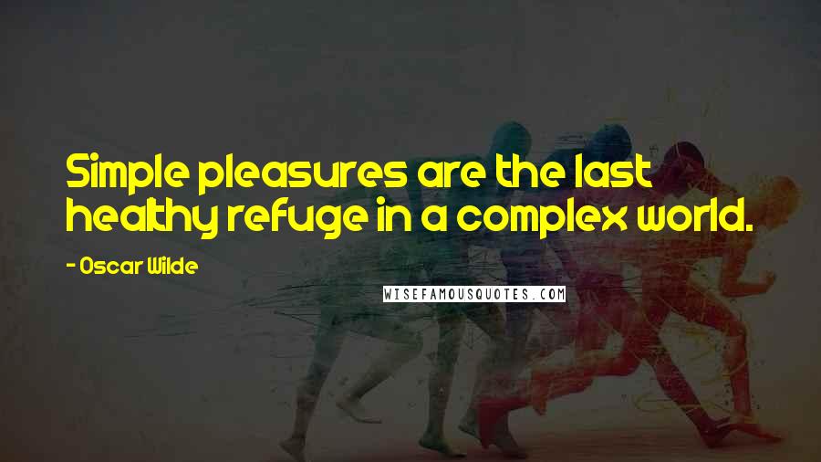 Oscar Wilde Quotes: Simple pleasures are the last healthy refuge in a complex world.