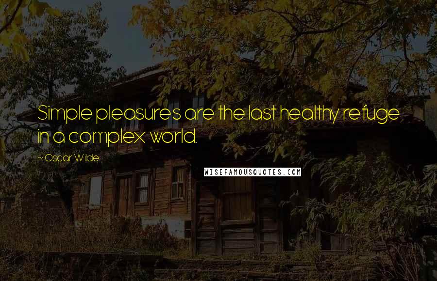 Oscar Wilde Quotes: Simple pleasures are the last healthy refuge in a complex world.