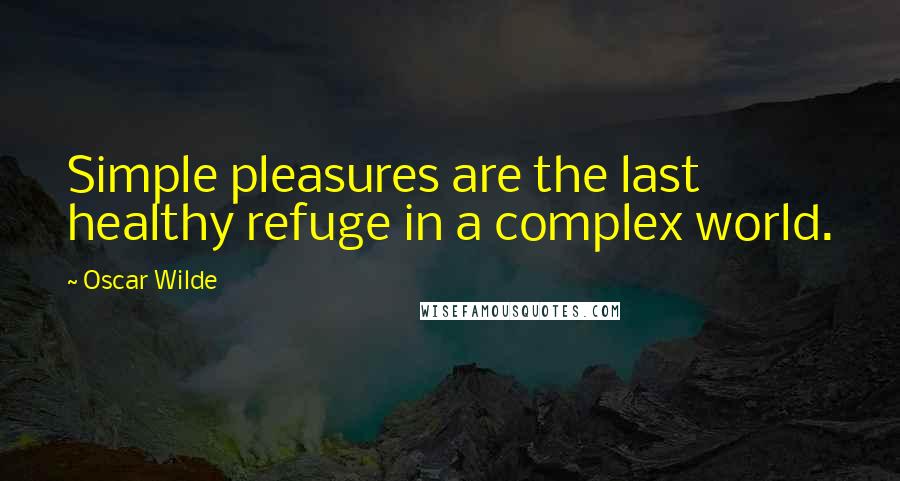 Oscar Wilde Quotes: Simple pleasures are the last healthy refuge in a complex world.