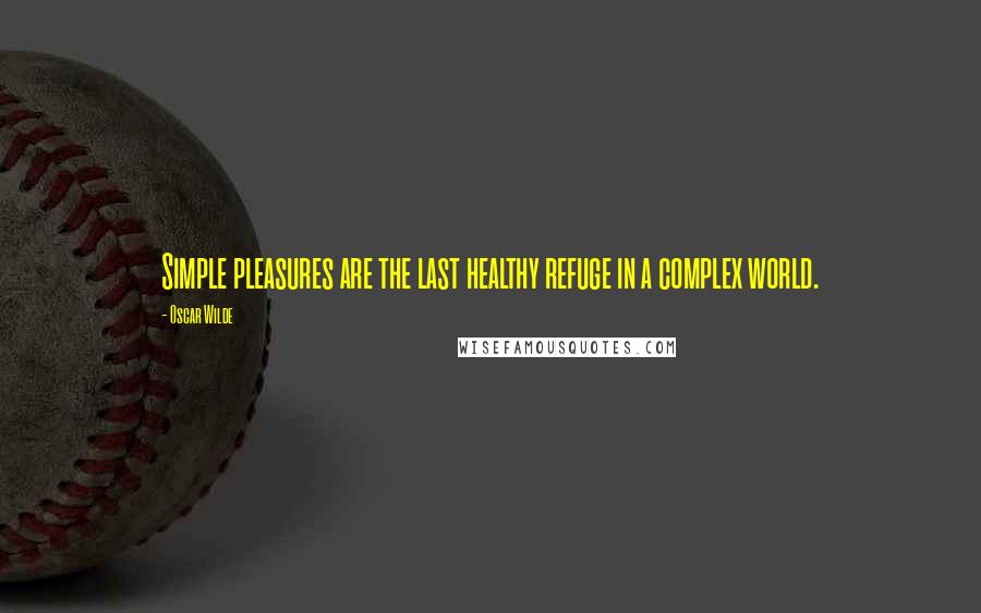 Oscar Wilde Quotes: Simple pleasures are the last healthy refuge in a complex world.