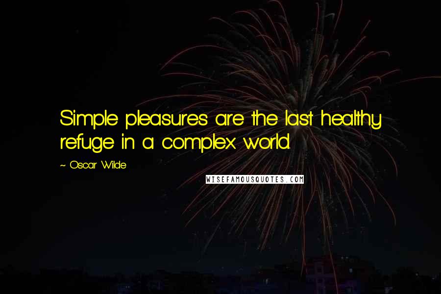 Oscar Wilde Quotes: Simple pleasures are the last healthy refuge in a complex world.