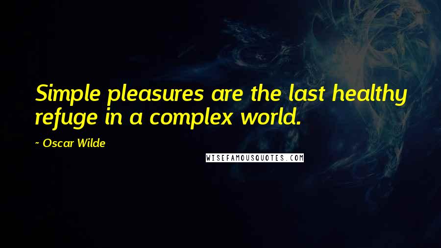 Oscar Wilde Quotes: Simple pleasures are the last healthy refuge in a complex world.