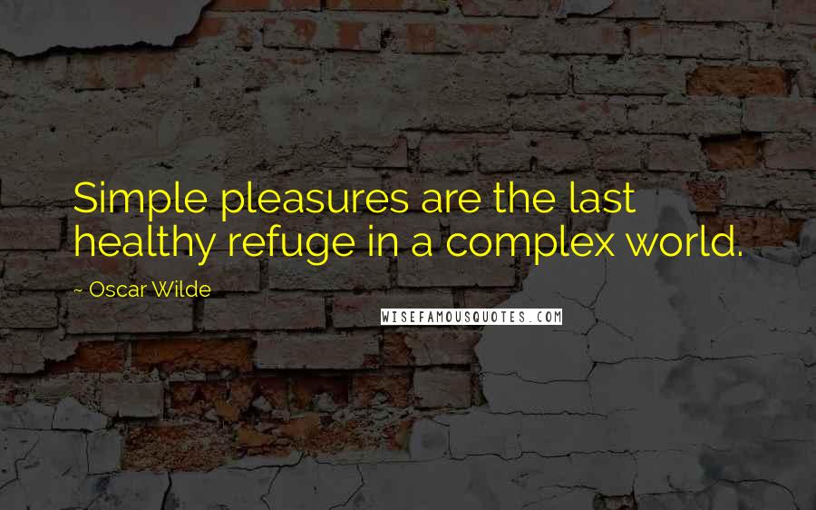 Oscar Wilde Quotes: Simple pleasures are the last healthy refuge in a complex world.