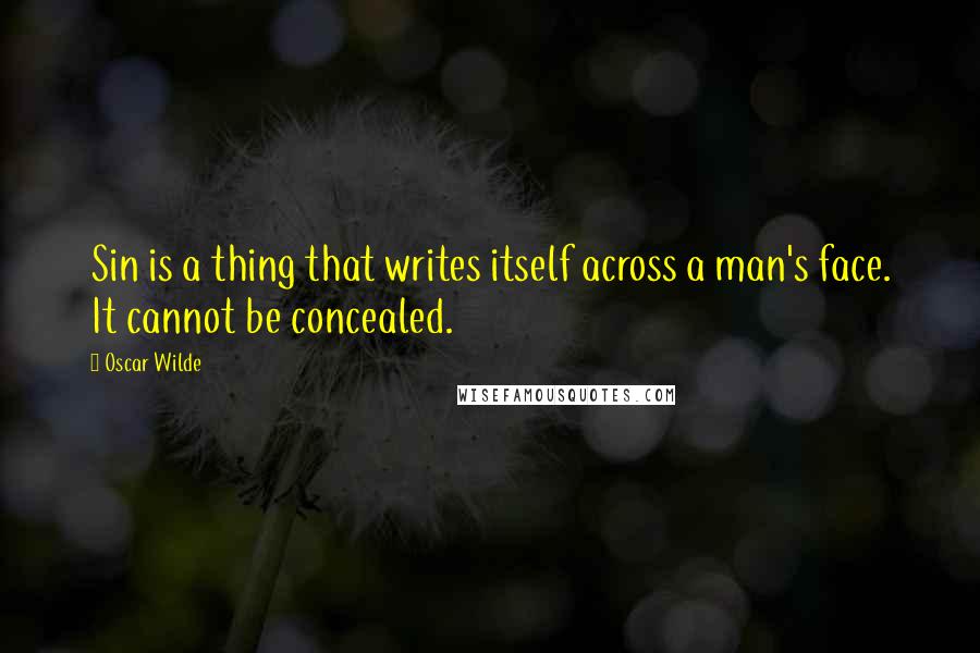 Oscar Wilde Quotes: Sin is a thing that writes itself across a man's face. It cannot be concealed.