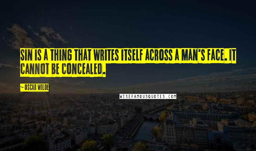 Oscar Wilde Quotes: Sin is a thing that writes itself across a man's face. It cannot be concealed.