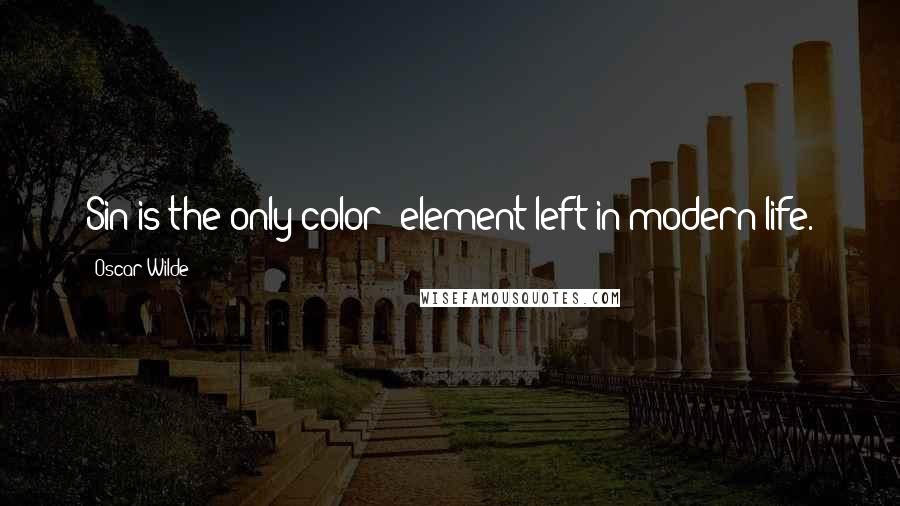 Oscar Wilde Quotes: Sin is the only color- element left in modern life.