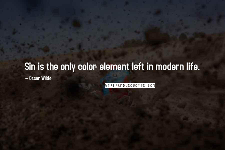 Oscar Wilde Quotes: Sin is the only color- element left in modern life.