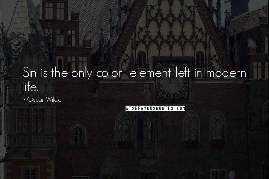 Oscar Wilde Quotes: Sin is the only color- element left in modern life.