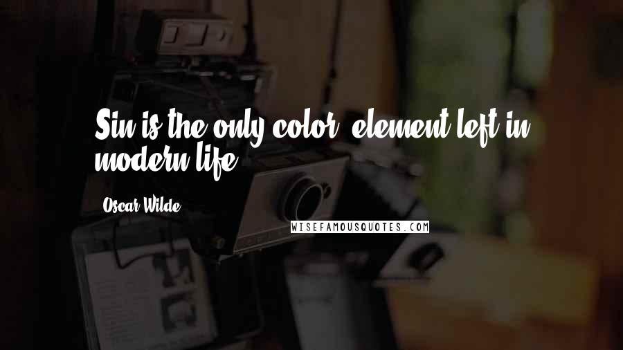 Oscar Wilde Quotes: Sin is the only color- element left in modern life.