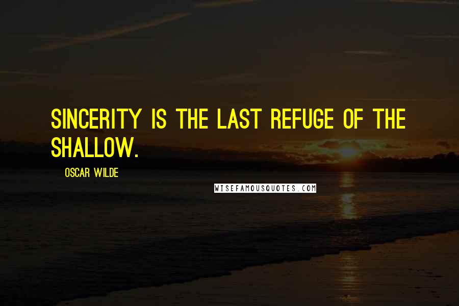 Oscar Wilde Quotes: Sincerity is the last refuge of the shallow.