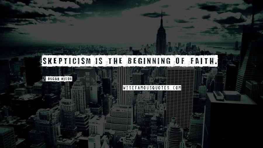 Oscar Wilde Quotes: Skepticism is the beginning of faith.