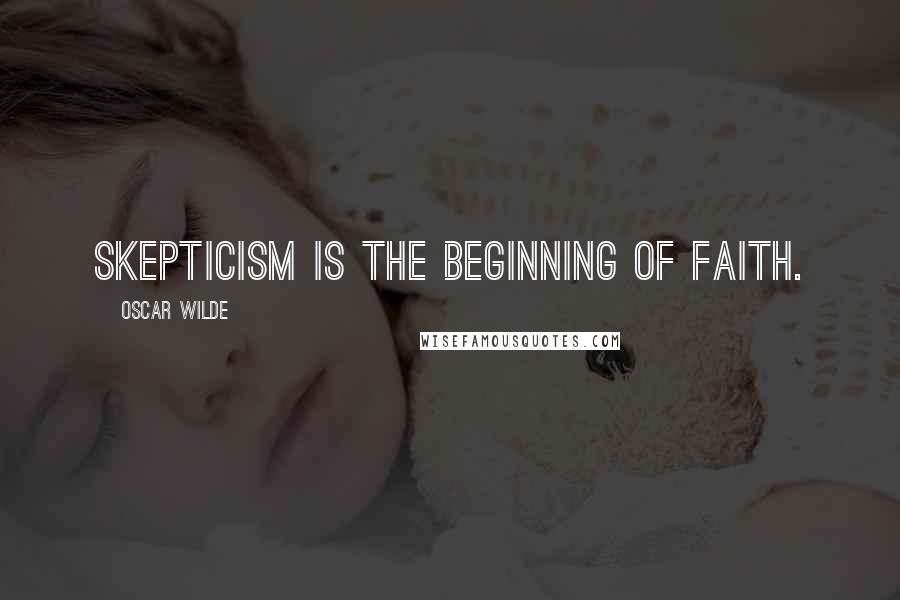 Oscar Wilde Quotes: Skepticism is the beginning of faith.