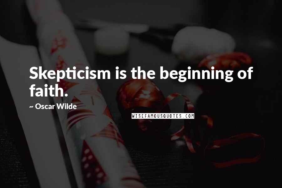 Oscar Wilde Quotes: Skepticism is the beginning of faith.