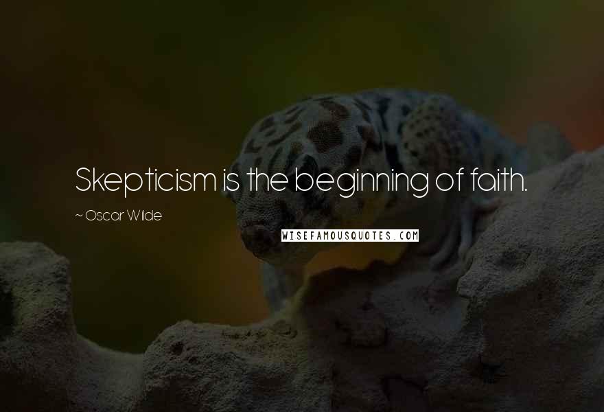 Oscar Wilde Quotes: Skepticism is the beginning of faith.