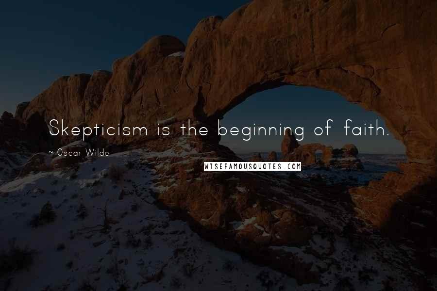 Oscar Wilde Quotes: Skepticism is the beginning of faith.