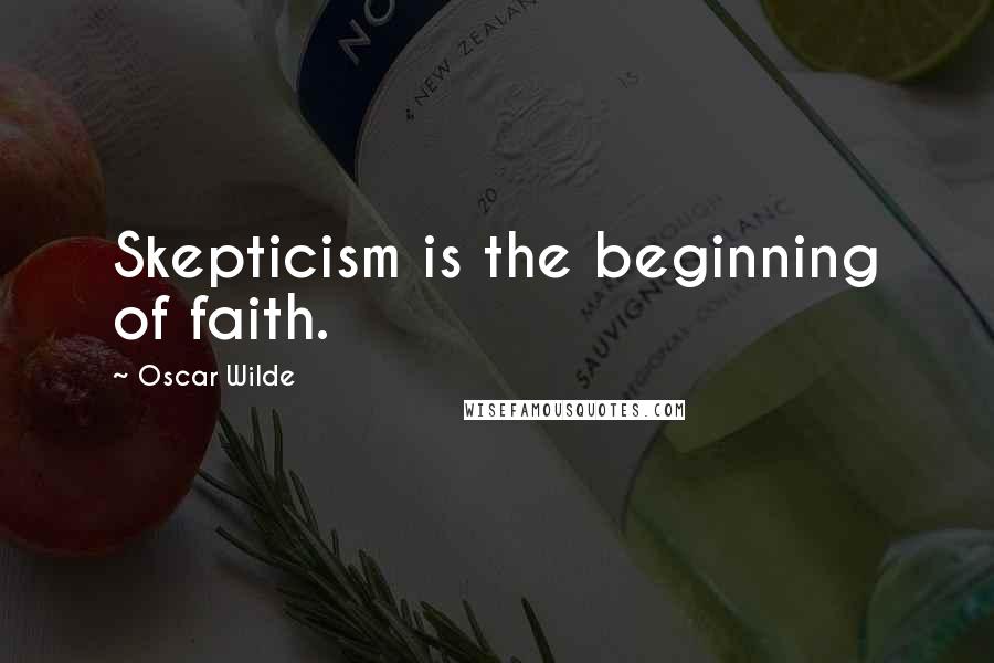 Oscar Wilde Quotes: Skepticism is the beginning of faith.