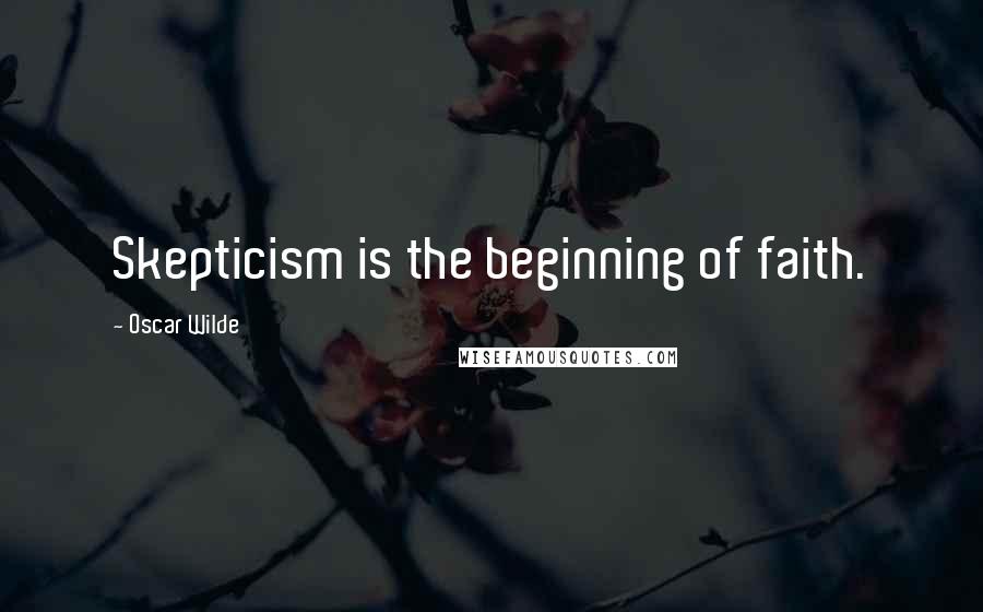 Oscar Wilde Quotes: Skepticism is the beginning of faith.