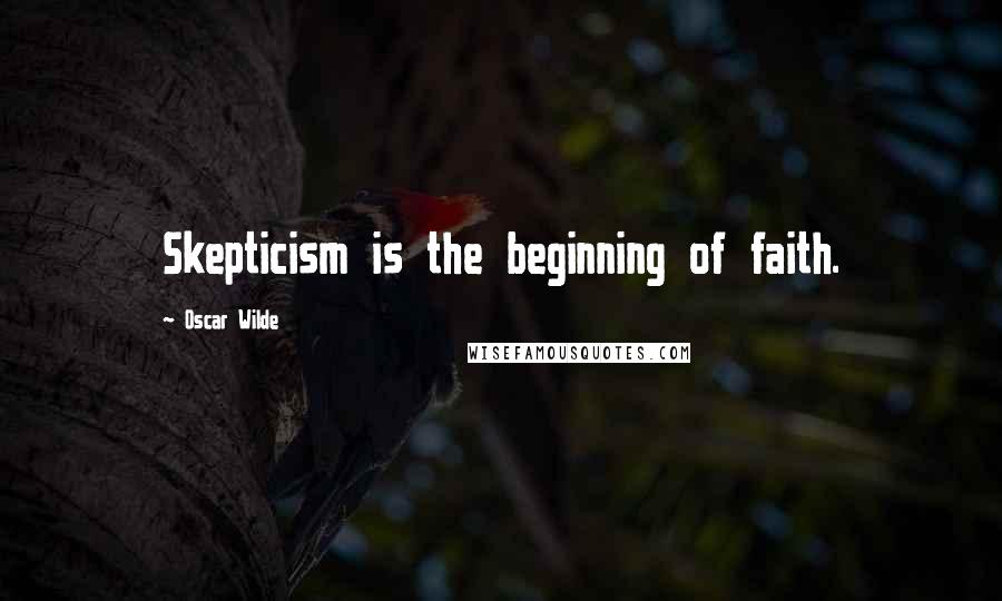 Oscar Wilde Quotes: Skepticism is the beginning of faith.