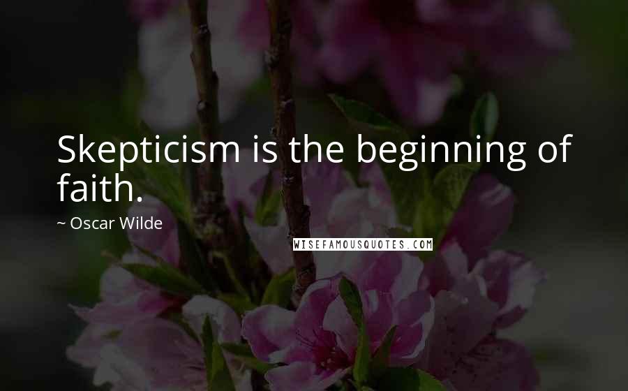 Oscar Wilde Quotes: Skepticism is the beginning of faith.