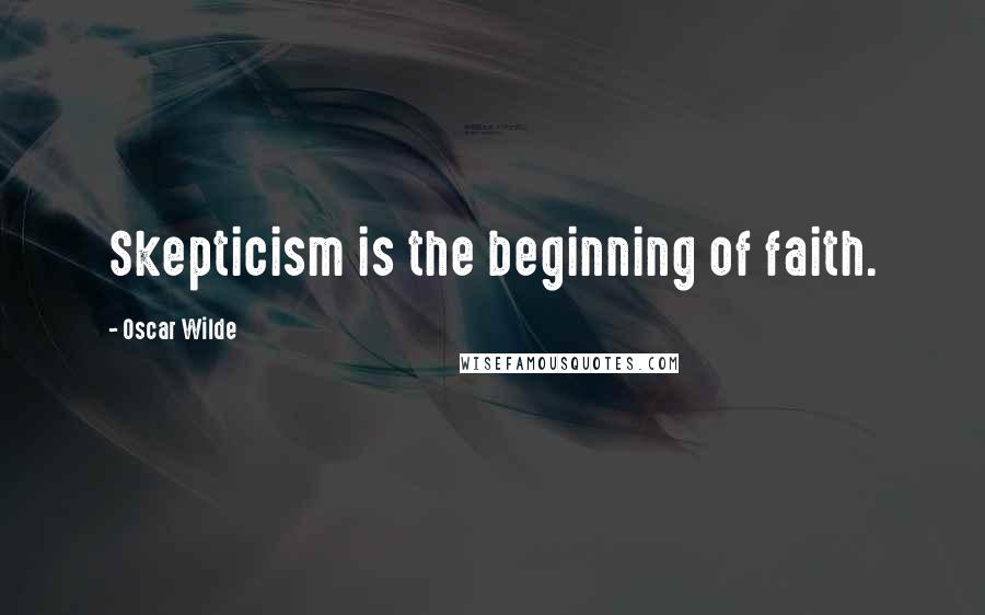 Oscar Wilde Quotes: Skepticism is the beginning of faith.