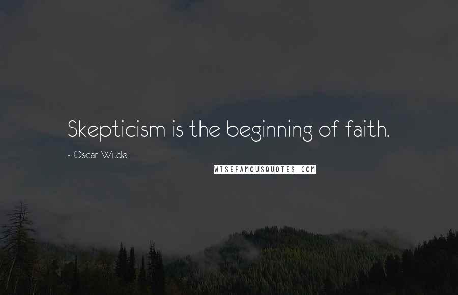 Oscar Wilde Quotes: Skepticism is the beginning of faith.