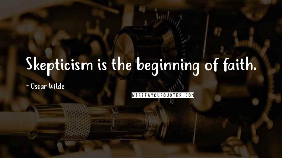 Oscar Wilde Quotes: Skepticism is the beginning of faith.