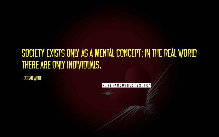 Oscar Wilde Quotes: Society exists only as a mental concept; in the real world there are only individuals.