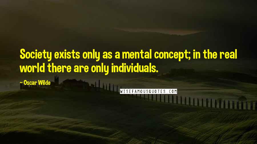 Oscar Wilde Quotes: Society exists only as a mental concept; in the real world there are only individuals.
