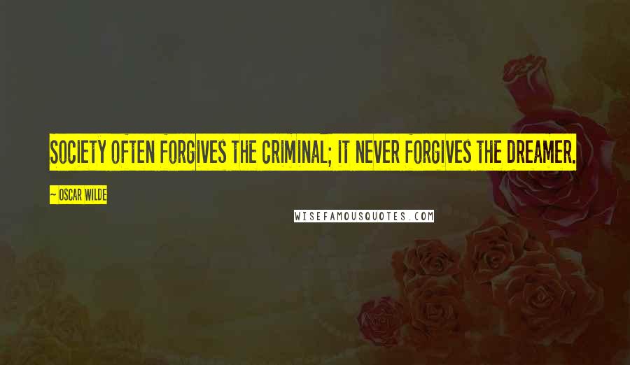 Oscar Wilde Quotes: Society often forgives the criminal; it never forgives the dreamer.