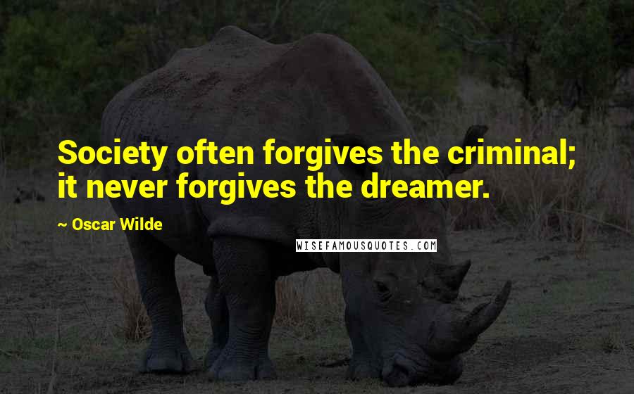 Oscar Wilde Quotes: Society often forgives the criminal; it never forgives the dreamer.