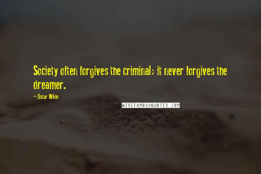 Oscar Wilde Quotes: Society often forgives the criminal; it never forgives the dreamer.