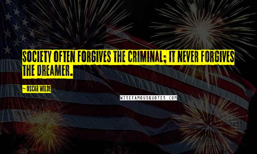 Oscar Wilde Quotes: Society often forgives the criminal; it never forgives the dreamer.