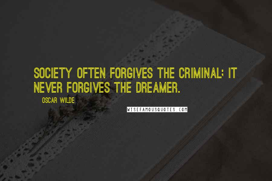 Oscar Wilde Quotes: Society often forgives the criminal; it never forgives the dreamer.