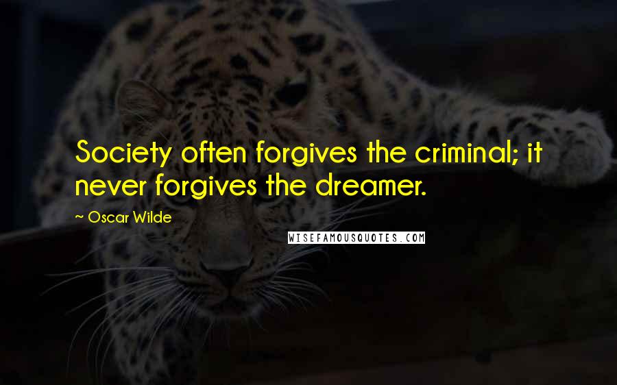 Oscar Wilde Quotes: Society often forgives the criminal; it never forgives the dreamer.