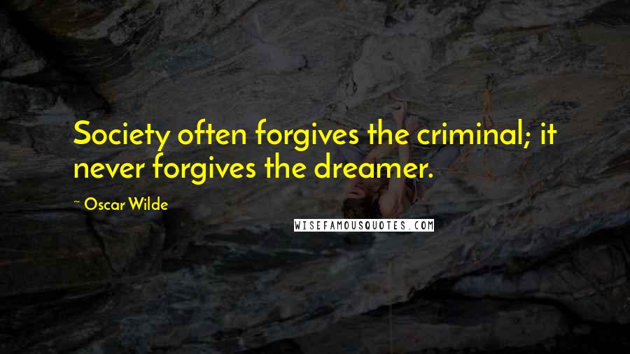 Oscar Wilde Quotes: Society often forgives the criminal; it never forgives the dreamer.
