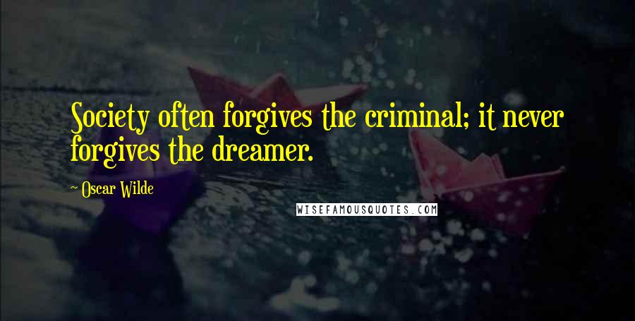 Oscar Wilde Quotes: Society often forgives the criminal; it never forgives the dreamer.