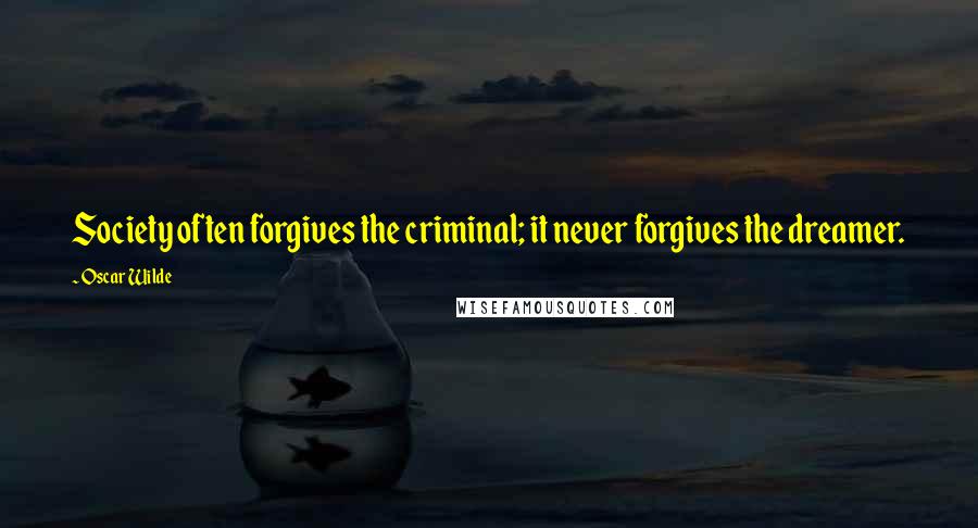 Oscar Wilde Quotes: Society often forgives the criminal; it never forgives the dreamer.