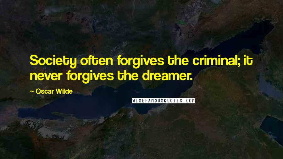 Oscar Wilde Quotes: Society often forgives the criminal; it never forgives the dreamer.