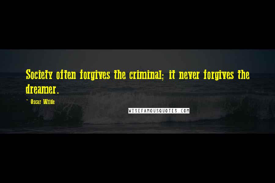 Oscar Wilde Quotes: Society often forgives the criminal; it never forgives the dreamer.