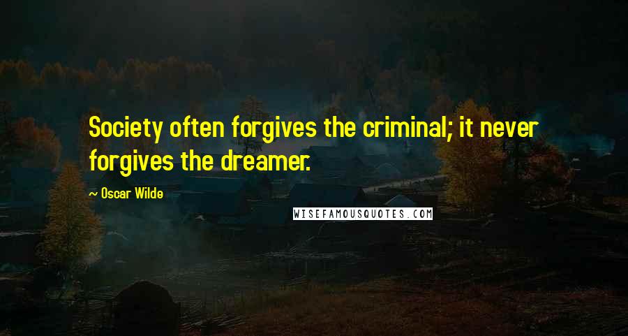 Oscar Wilde Quotes: Society often forgives the criminal; it never forgives the dreamer.